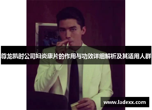 尊龙凯时公司妇炎康片的作用与功效详细解析及其适用人群