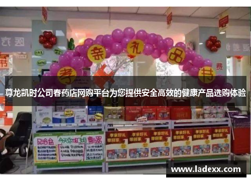 尊龙凯时公司春药店网购平台为您提供安全高效的健康产品选购体验 尊龙凯时公司春药店网购平台为您提供安全高效的健康产品选购体验