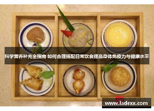 科学营养补充全指南 如何合理搭配日常饮食提高身体免疫力与健康水平 科学营养补充全指南 如何合理搭配日常饮食提高身体免疫力与健康水平
